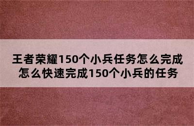 王者荣耀150个小兵任务怎么完成 怎么快速完成150个小兵的任务